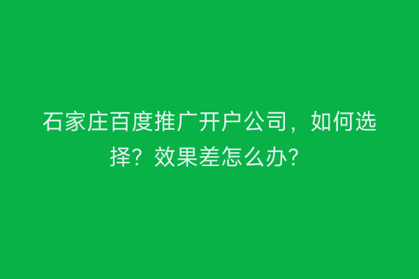 石家庄百度推广开户公司,如何选择?效果差怎么办?