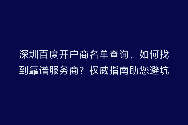 深圳百度开户商名单查询,如何找到靠谱服务商?权威指南助您避坑