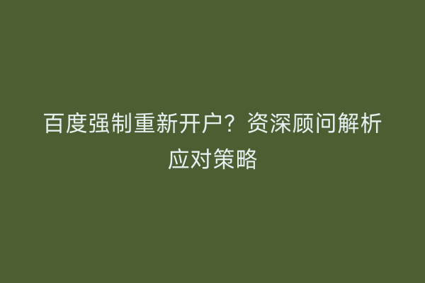 百度强制重新开户?资深顾问解析应对策略