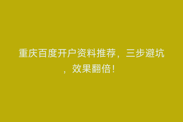 重庆百度开户资料推荐，三步避坑，效果翻倍！