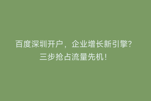 百度深圳开户，企业增长新引擎？三步抢占流量先机！
