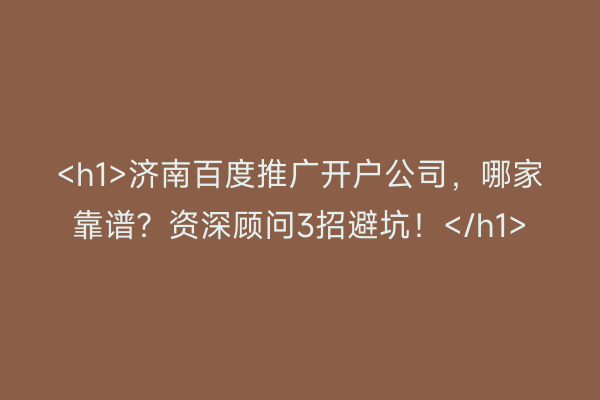 <h1>济南百度推广开户公司，哪家靠谱？资深顾问3招避坑！</h1>