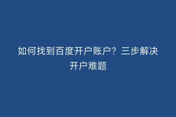 如何找到百度开户账户？三步解决开户难题