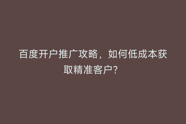 百度开户推广攻略，如何低成本获取精准客户？
