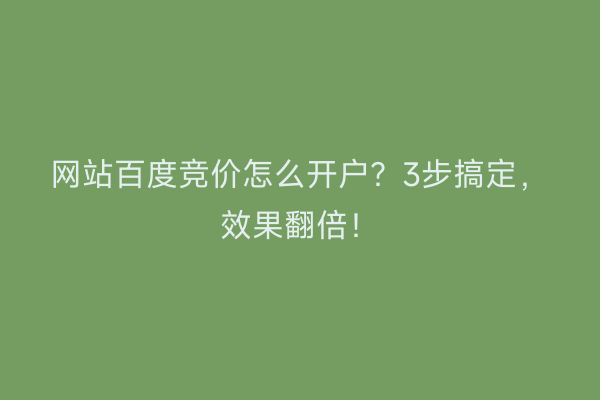 网站百度竞价怎么开户？3步搞定，效果翻倍！