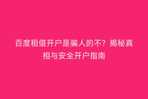 百度租借开户是骗人的不?揭秘真相与安全开户指南