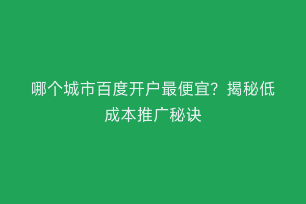 哪个城市百度开户最便宜？揭秘低成本推广秘诀