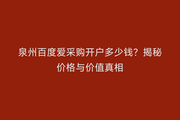 泉州百度爱采购开户多少钱？揭秘价格与价值真相