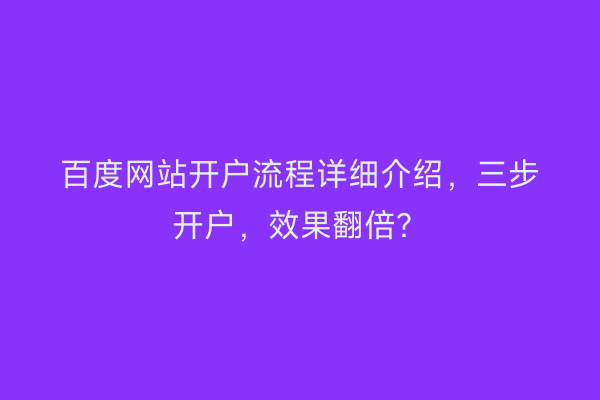百度网站开户流程详细介绍，三步开户，效果翻倍？