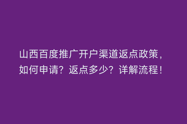 山西百度推广开户渠道返点政策，如何申请？返点多少？详解流程！