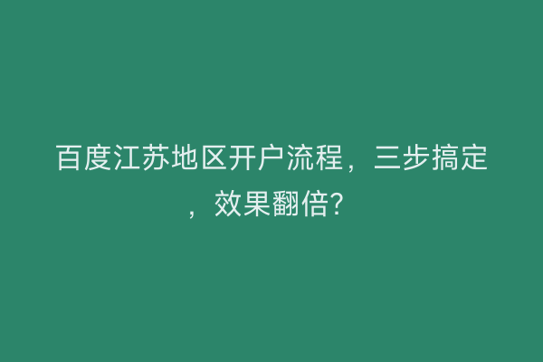 百度江苏地区开户流程，三步搞定，效果翻倍？