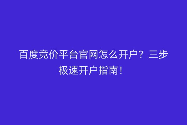 百度竞价平台官网怎么开户？三步极速开户指南！