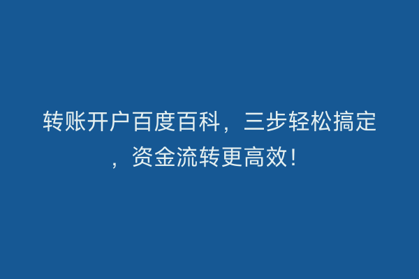 转账开户百度百科，三步轻松搞定，资金流转更高效！