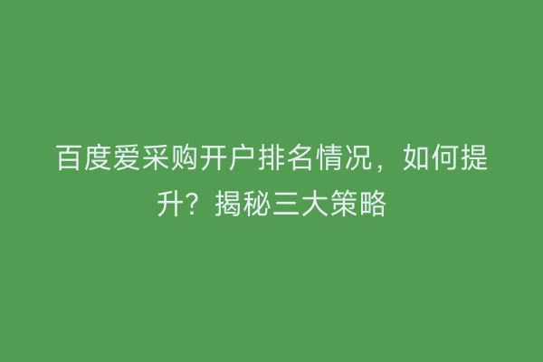 百度爱采购开户排名情况,如何提升?揭秘三大策略