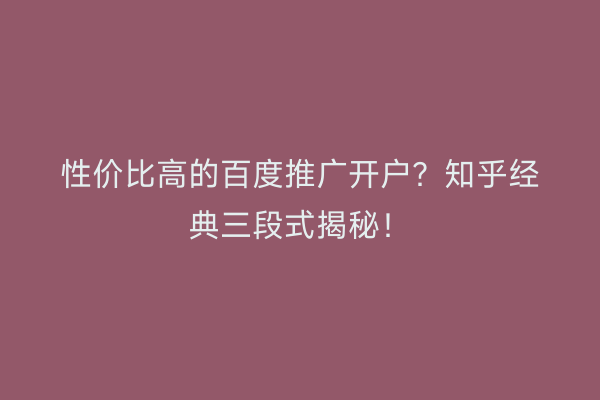 性价比高的百度推广开户？知乎经典三段式揭秘！