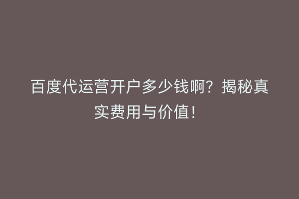 百度代运营开户多少钱啊？揭秘真实费用与价值！