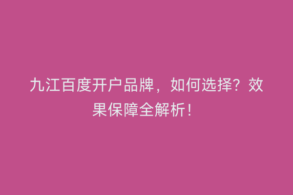 九江百度开户品牌，如何选择？效果保障全解析！