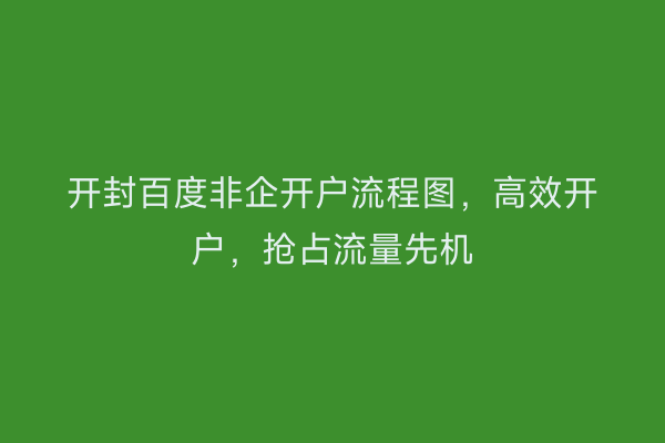 开封百度非企开户流程图，高效开户，抢占流量先机
