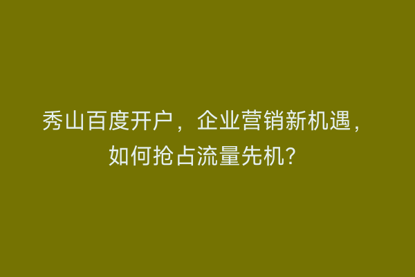 秀山百度开户，企业营销新机遇，如何抢占流量先机？