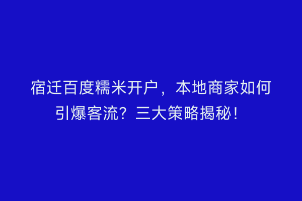 宿迁百度糯米开户，本地商家如何引爆客流？三大策略揭秘！