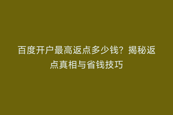 百度开户最高返点多少钱？揭秘返点真相与省钱技巧
