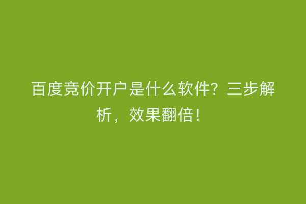 百度竞价开户是什么软件？三步解析，效果翻倍！