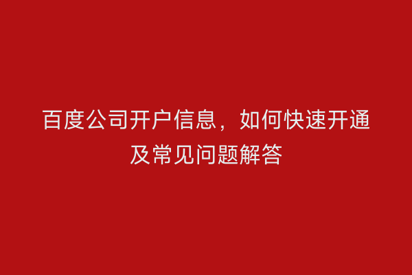 百度公司开户信息，如何快速开通及常见问题解答
