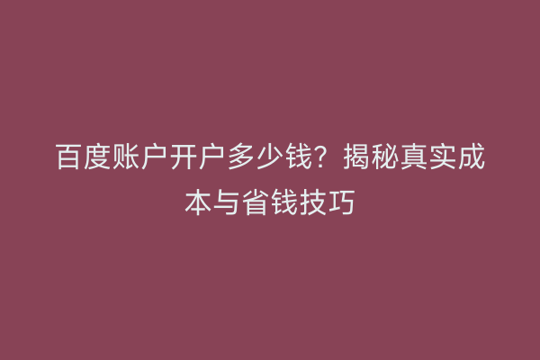 百度账户开户多少钱？揭秘真实成本与省钱技巧