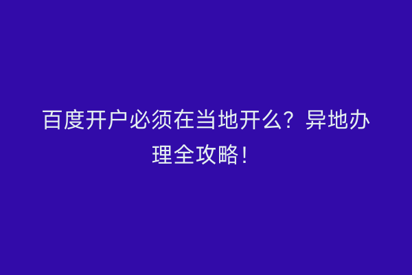 百度开户必须在当地开么？异地办理全攻略！