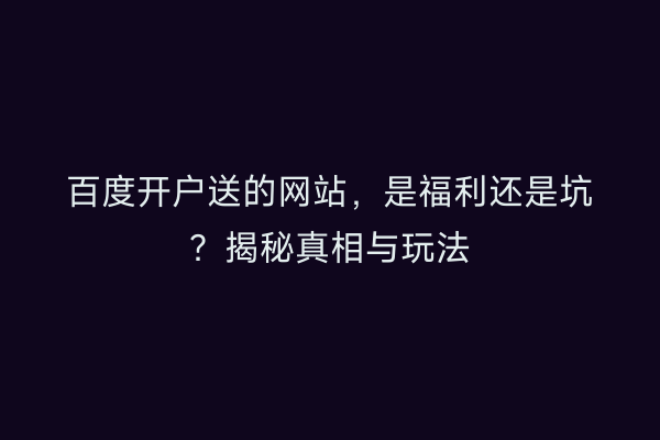 百度开户送的网站,是福利还是坑?揭秘真相与玩法
