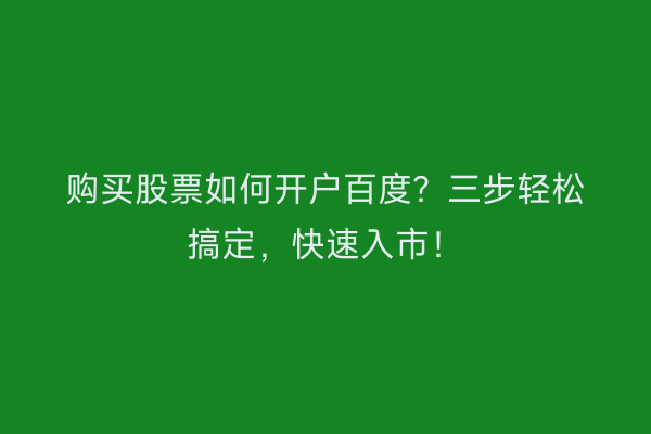 购买股票如何开户百度?三步轻松搞定,快速入市!