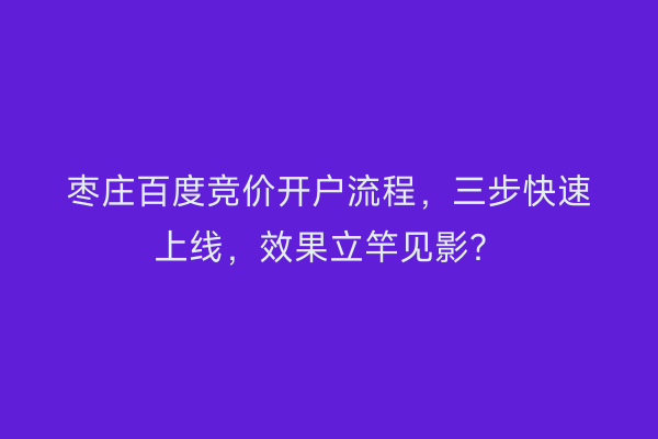 枣庄百度竞价开户流程，三步快速上线，效果立竿见影？