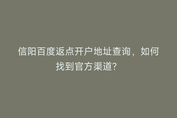 信阳百度返点开户地址查询,如何找到官方渠道?