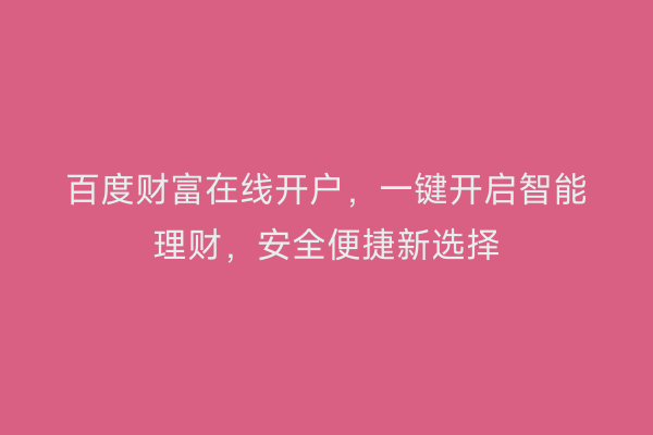 百度财富在线开户，一键开启智能理财，安全便捷新选择