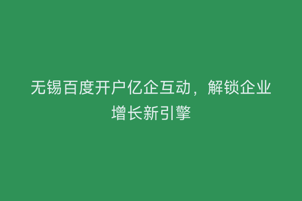 无锡百度开户亿企互动，解锁企业增长新引擎