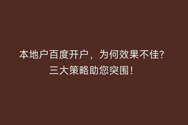 本地户百度开户,为何效果不佳?三大策略助您突围!