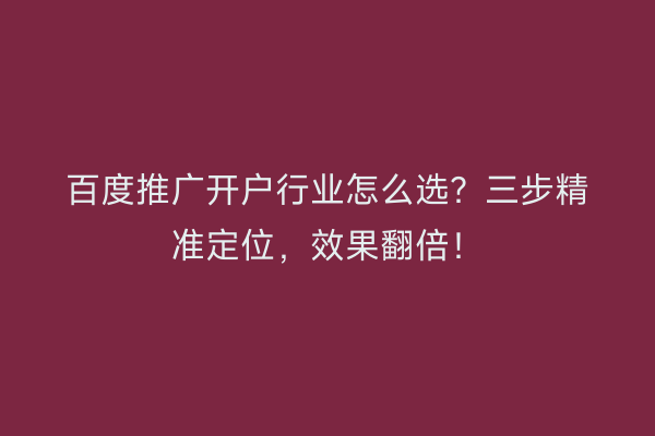 百度推广开户行业怎么选？三步精准定位，效果翻倍！