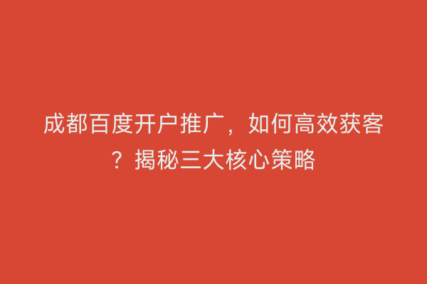 成都百度开户推广,如何高效获客?揭秘三大核心策略