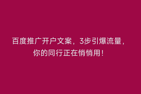 百度推广开户文案,3步引爆流量,你的同行正在悄悄用!