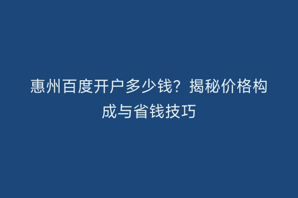惠州百度开户多少钱？揭秘价格构成与省钱技巧