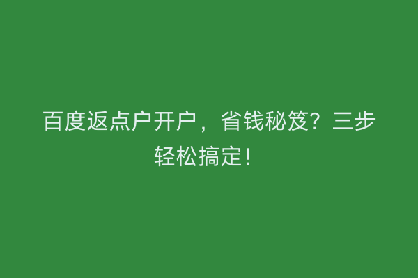 百度返点户开户,省钱秘笈?三步轻松搞定!
