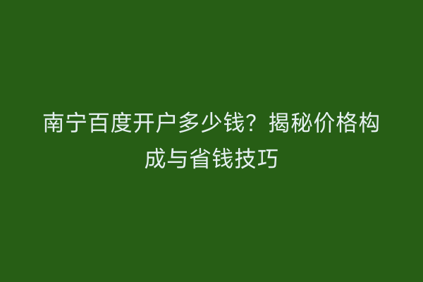 南宁百度开户多少钱？揭秘价格构成与省钱技巧