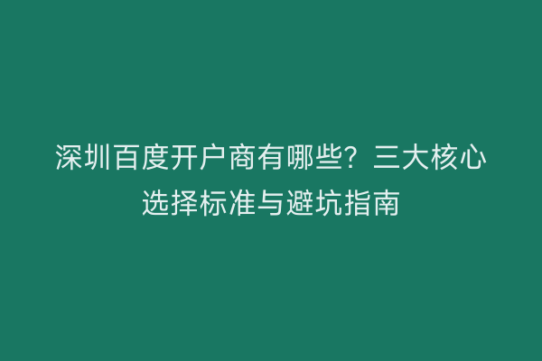 深圳百度开户商有哪些?三大核心选择标准与避坑指南