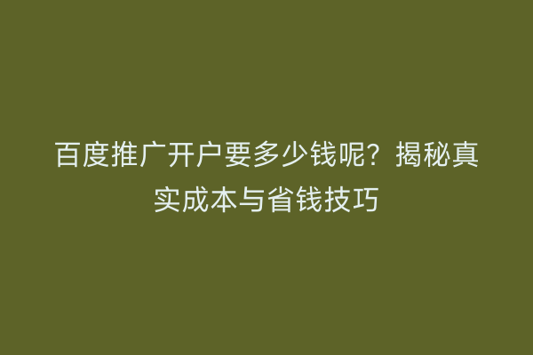 百度推广开户要多少钱呢？揭秘真实成本与省钱技巧