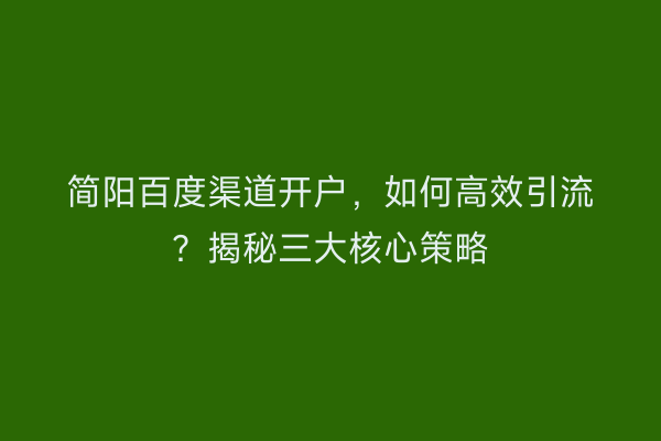 简阳百度渠道开户，如何高效引流？揭秘三大核心策略