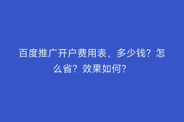 百度推广开户费用表，多少钱？怎么省？效果如何？
