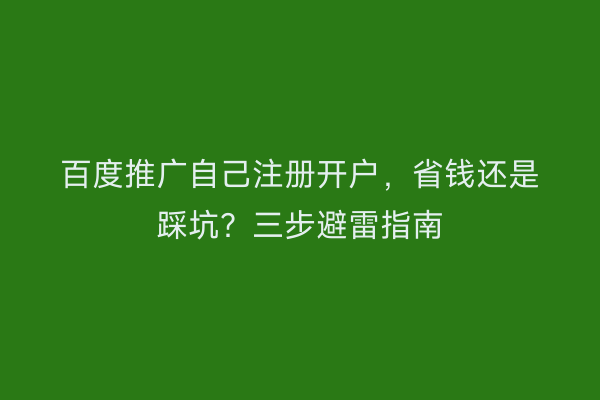 百度推广自己注册开户，省钱还是踩坑？三步避雷指南