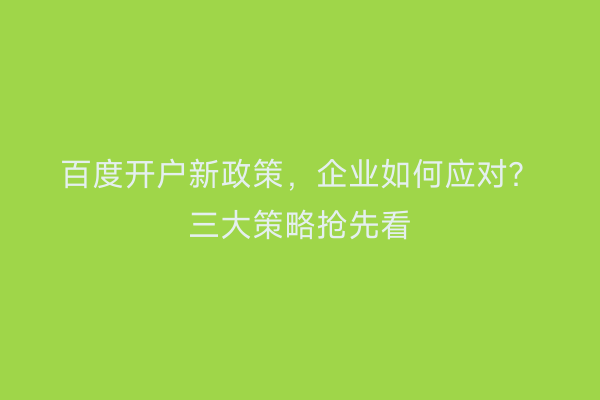 百度开户新政策，企业如何应对？三大策略抢先看