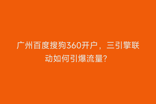 广州百度搜狗360开户，三引擎联动如何引爆流量？