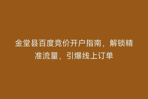 金堂县百度竞价开户指南,解锁精准流量,引爆线上订单